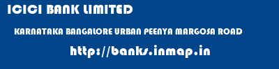 ICICI BANK LIMITED  KARNATAKA BANGALORE URBAN PEENYA MARGOSA ROAD  banks information 